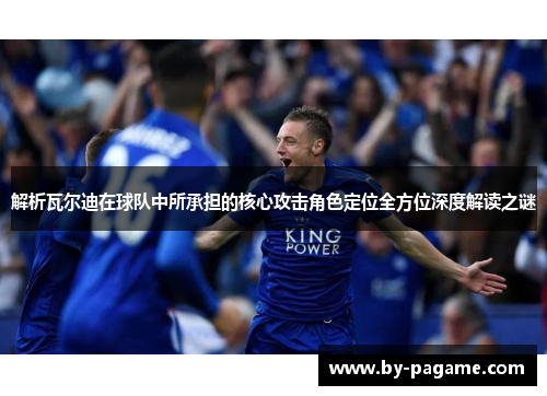 解析瓦尔迪在球队中所承担的核心攻击角色定位全方位深度解读之谜