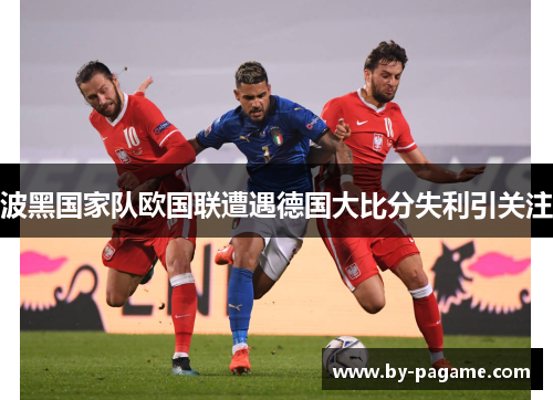 波黑国家队欧国联遭遇德国大比分失利引关注