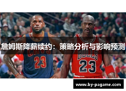 詹姆斯降薪续约：策略分析与影响预测